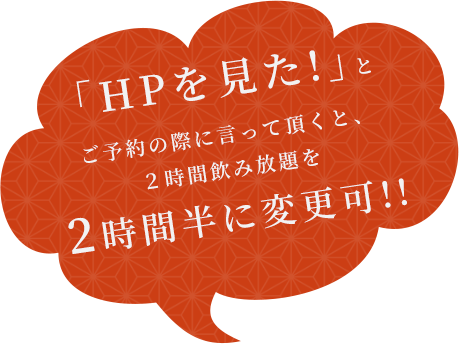 「HPを見た!」とご予約の際に言って頂くと,２時間飲み放題を３時間に変更可!!